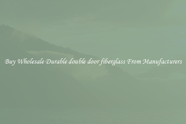 Buy Wholesale Durable double door fiberglass From Manufacturers