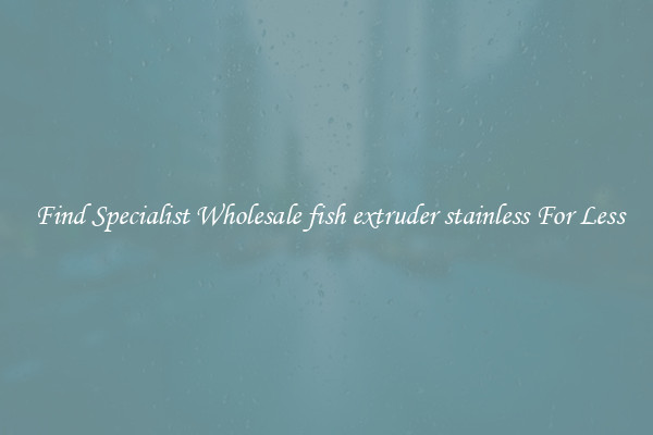  Find Specialist Wholesale fish extruder stainless For Less