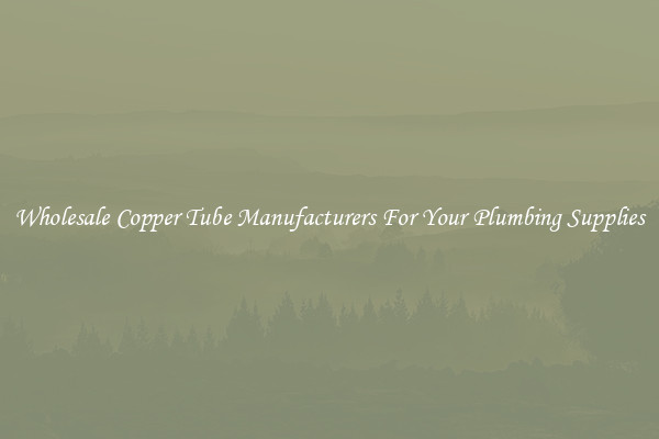 Wholesale Copper Tube Manufacturers For Your Plumbing Supplies