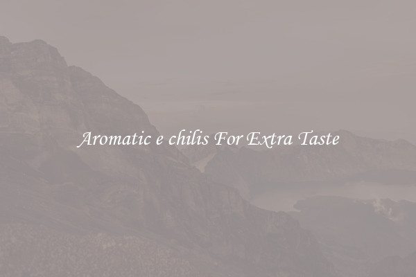 Aromatic e chilis For Extra Taste