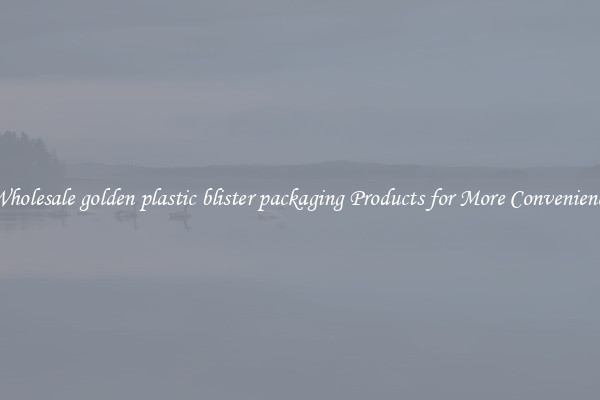 Wholesale golden plastic blister packaging Products for More Convenience