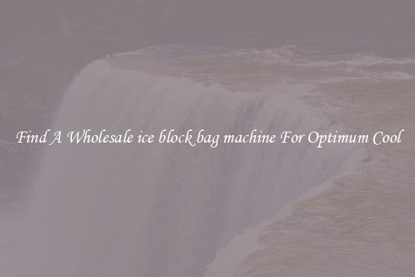 Find A Wholesale ice block bag machine For Optimum Cool
