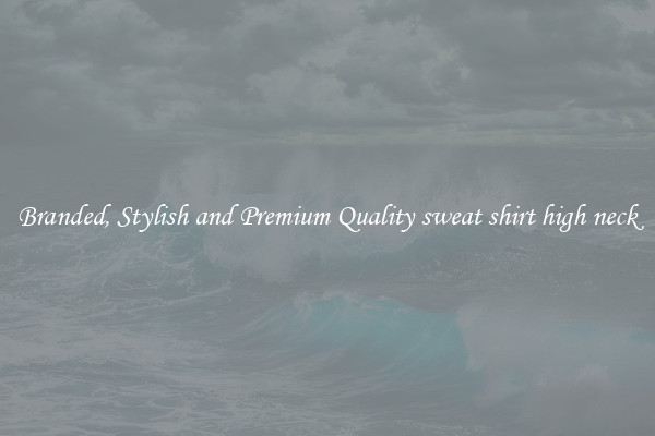 Branded, Stylish and Premium Quality sweat shirt high neck