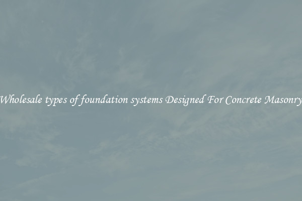 Wholesale types of foundation systems Designed For Concrete Masonry 