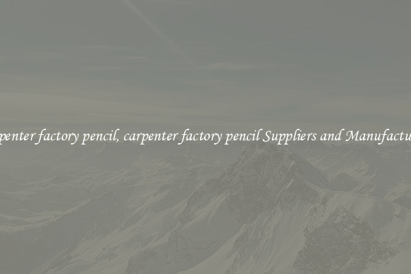 carpenter factory pencil, carpenter factory pencil Suppliers and Manufacturers