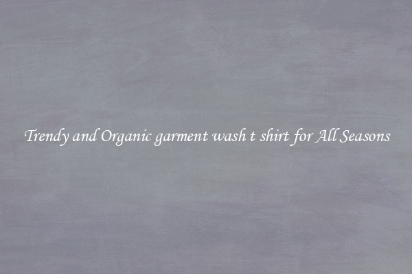 Trendy and Organic garment wash t shirt for All Seasons