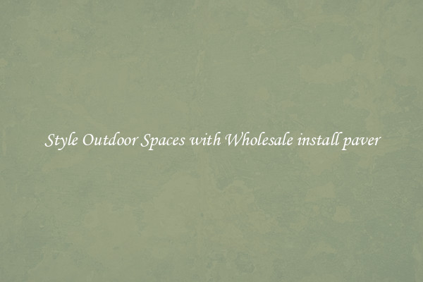 Style Outdoor Spaces with Wholesale install paver