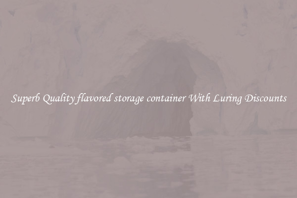 Superb Quality flavored storage container With Luring Discounts