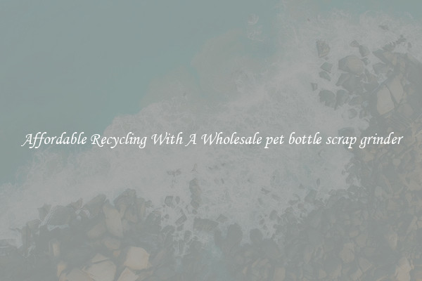 Affordable Recycling With A Wholesale pet bottle scrap grinder