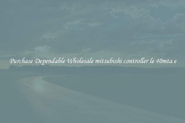 Purchase Dependable Wholesale mitsubishi controller le 40mta e