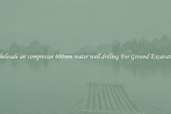 Wholesale air compressor 600mm water well drilling For Ground Excavation