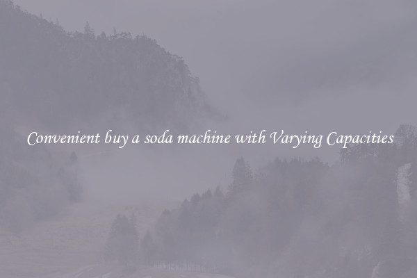 Convenient buy a soda machine with Varying Capacities