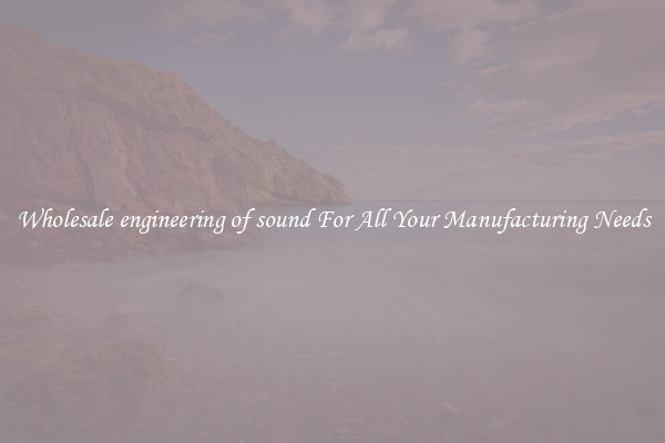 Wholesale engineering of sound For All Your Manufacturing Needs