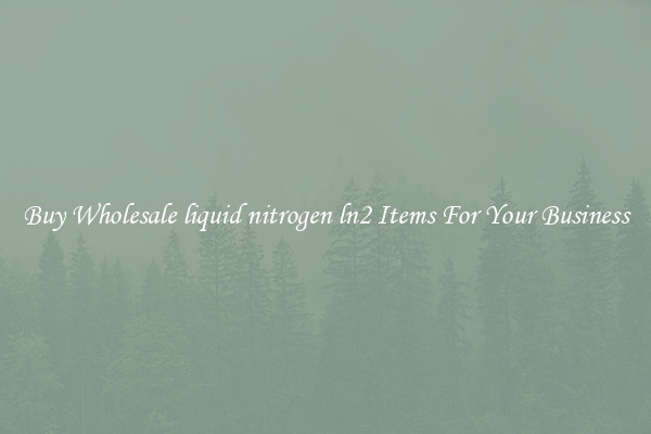 Buy Wholesale liquid nitrogen ln2 Items For Your Business