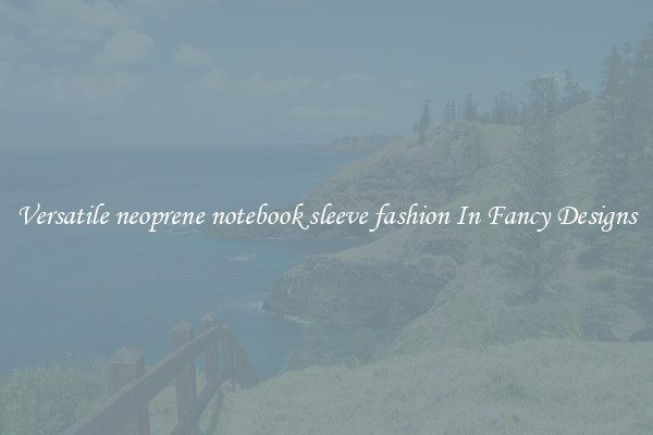 Versatile neoprene notebook sleeve fashion In Fancy Designs