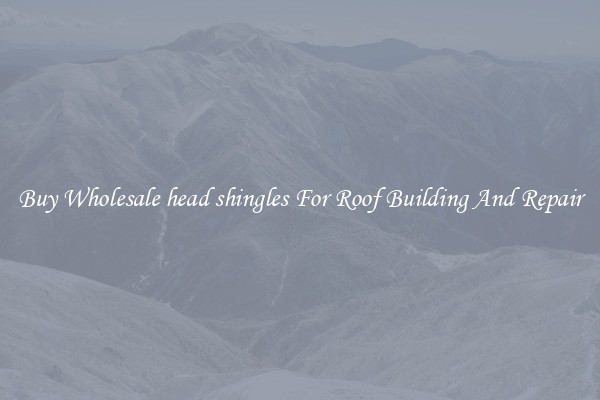 Buy Wholesale head shingles For Roof Building And Repair