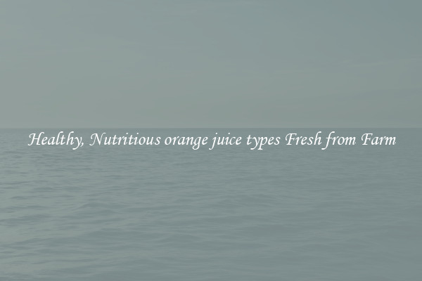 Healthy, Nutritious orange juice types Fresh from Farm