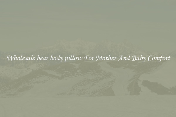 Wholesale bear body pillow For Mother And Baby Comfort