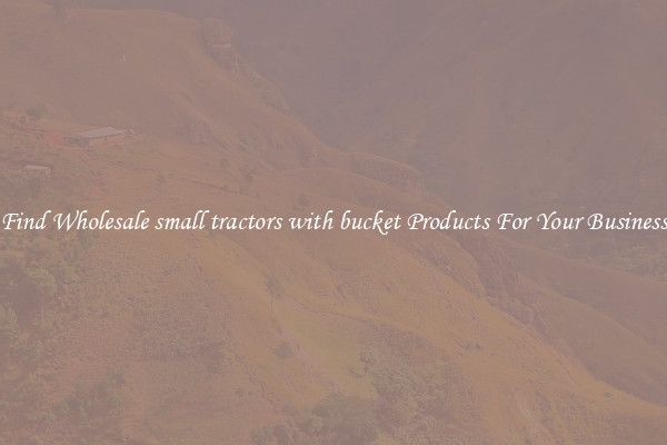 Find Wholesale small tractors with bucket Products For Your Business