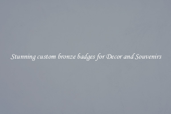 Stunning custom bronze badges for Decor and Souvenirs