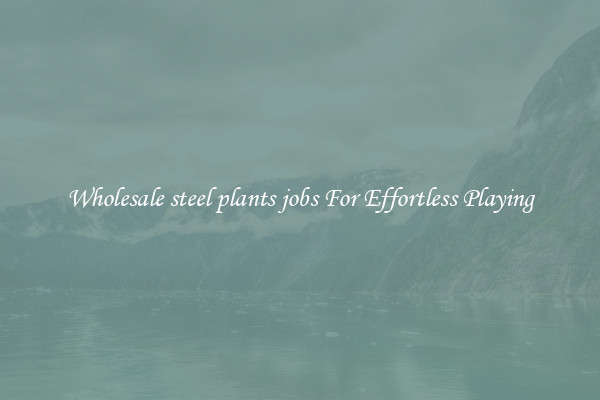 Wholesale steel plants jobs For Effortless Playing