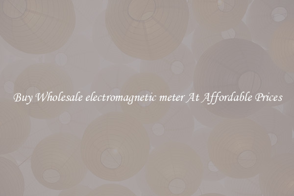 Buy Wholesale electromagnetic meter At Affordable Prices