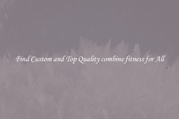 Find Custom and Top Quality combine fitness for All