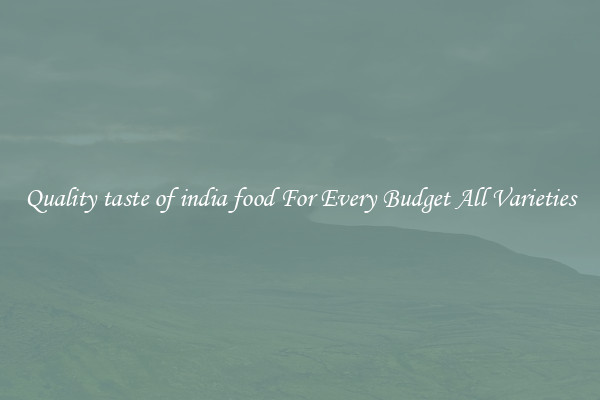 Quality taste of india food For Every Budget All Varieties