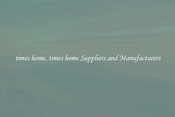 times home, times home Suppliers and Manufacturers
