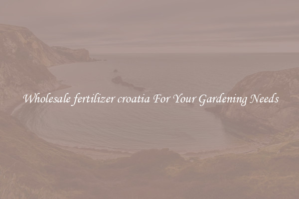 Wholesale fertilizer croatia For Your Gardening Needs