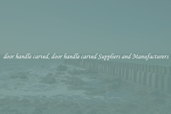 door handle carved, door handle carved Suppliers and Manufacturers