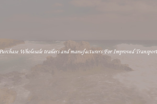 Purchase Wholesale trailers and manufacturers For Improved Transport 