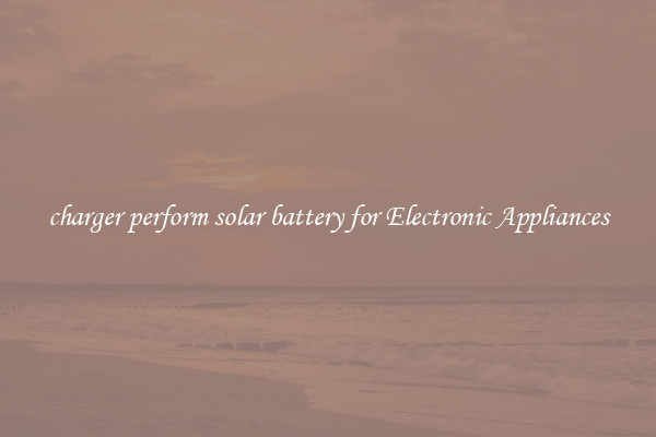 charger perform solar battery for Electronic Appliances