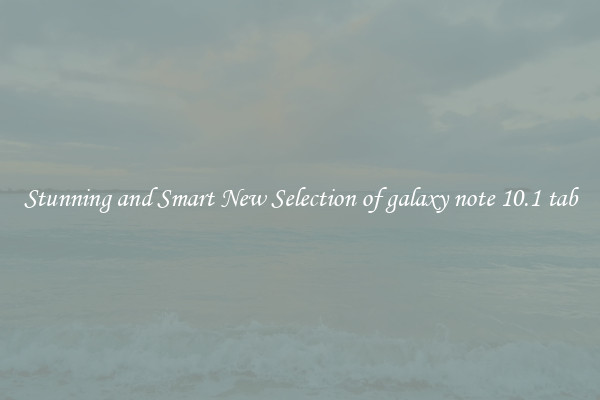 Stunning and Smart New Selection of galaxy note 10.1 tab
