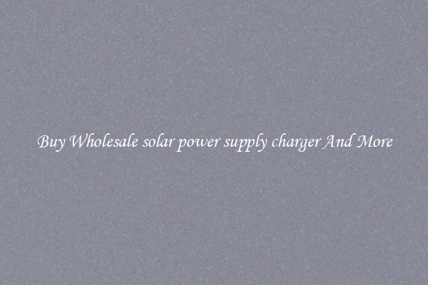 Buy Wholesale solar power supply charger And More