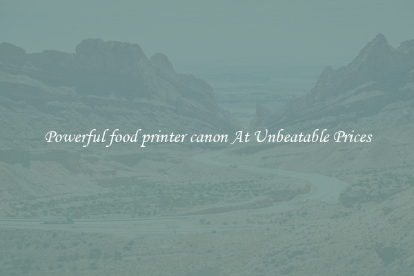 Powerful food printer canon At Unbeatable Prices