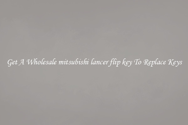 Get A Wholesale mitsubishi lancer flip key To Replace Keys