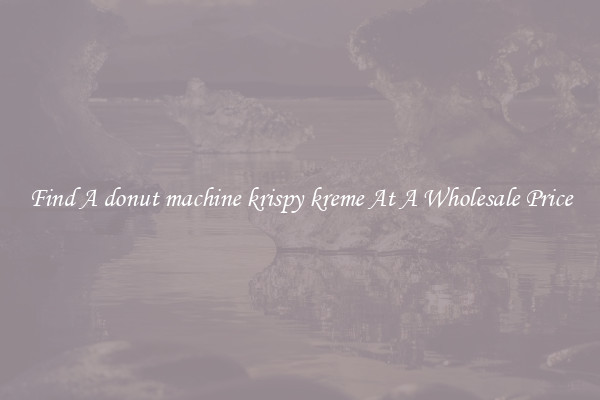 Find A donut machine krispy kreme At A Wholesale Price