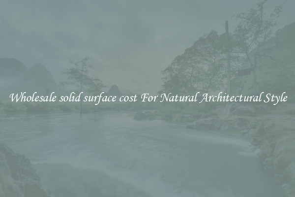 Wholesale solid surface cost For Natural Architectural Style