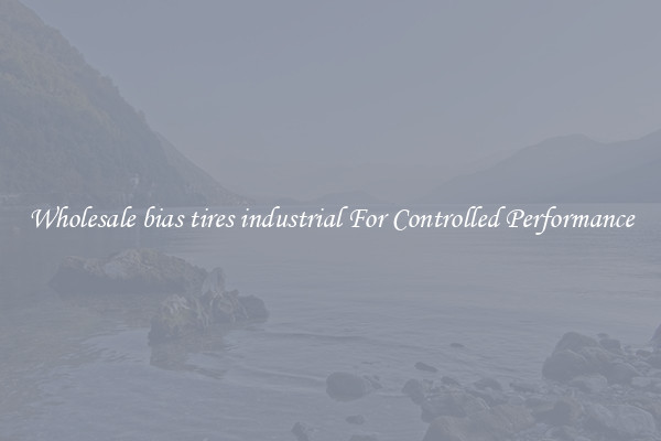 Wholesale bias tires industrial For Controlled Performance
