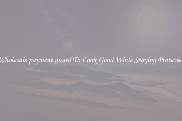 Wholesale payment guard To Look Good While Staying Protected