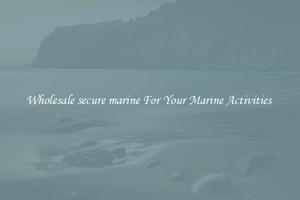 Wholesale secure marine For Your Marine Activities 