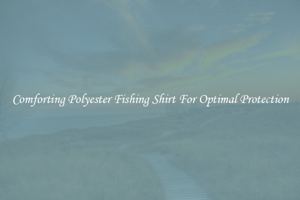 Comforting Polyester Fishing Shirt For Optimal Protection