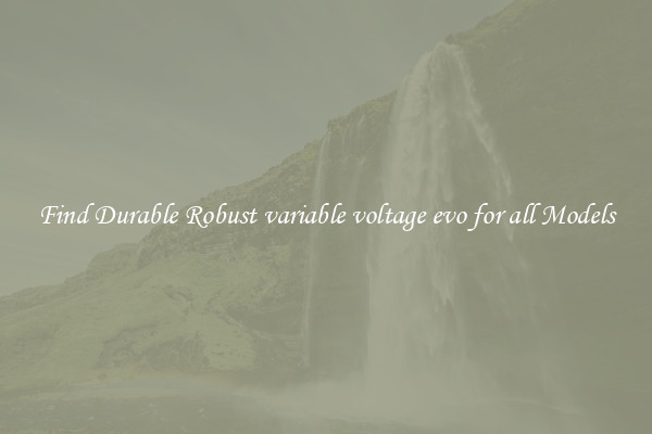 Find Durable Robust variable voltage evo for all Models