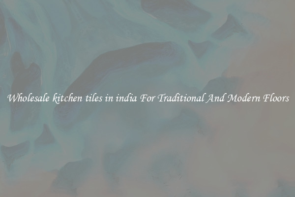 Wholesale kitchen tiles in india For Traditional And Modern Floors