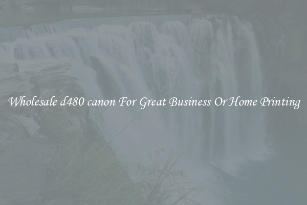 Wholesale d480 canon For Great Business Or Home Printing