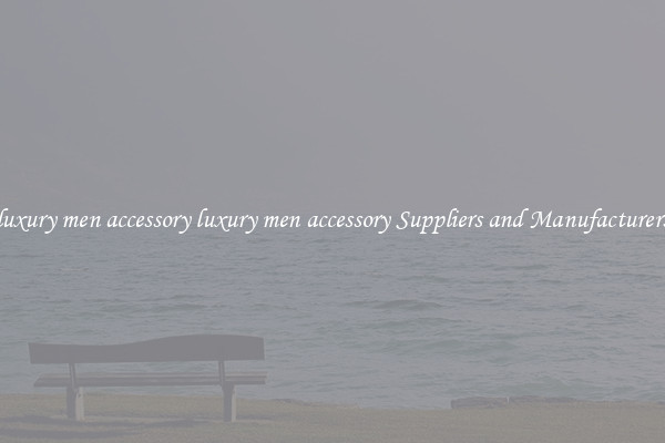 luxury men accessory luxury men accessory Suppliers and Manufacturers