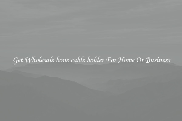 Get Wholesale bone cable holder For Home Or Business
