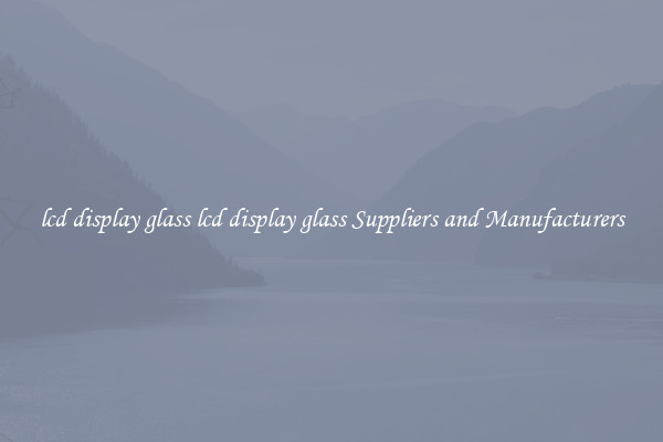 lcd display glass lcd display glass Suppliers and Manufacturers