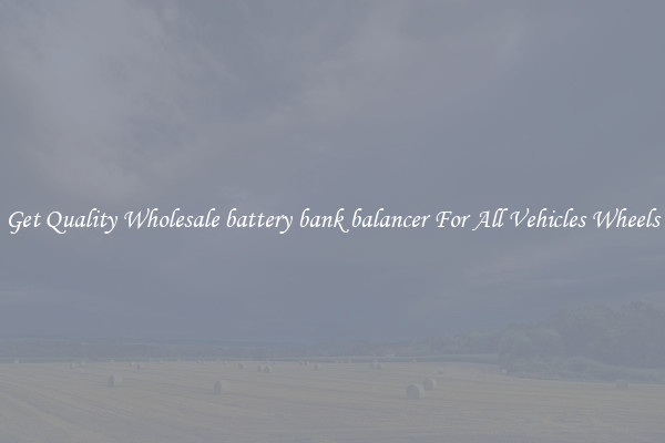 Get Quality Wholesale battery bank balancer For All Vehicles Wheels